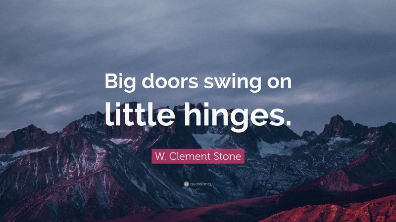 W. Clement Stone Quote: “Big doors swing on little hinges.”