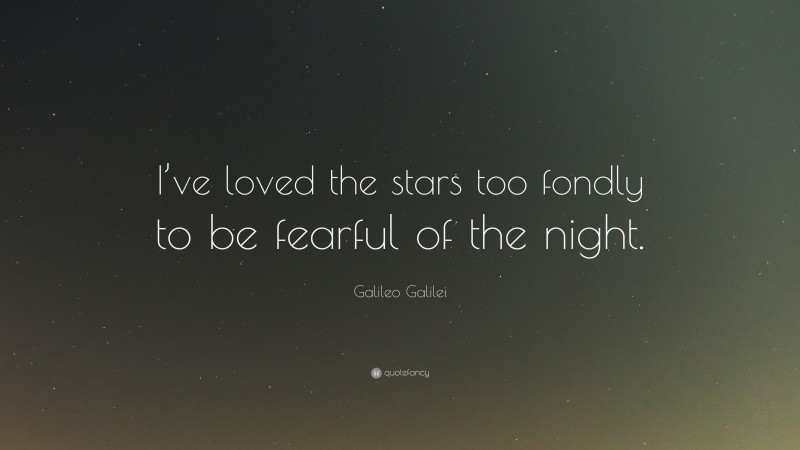 Galileo Galilei Quote: “I’ve loved the stars too fondly to be fearful of the night.”