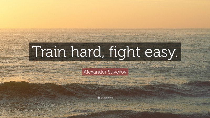 Alexander Suvorov Quote: “Train hard, fight easy.”