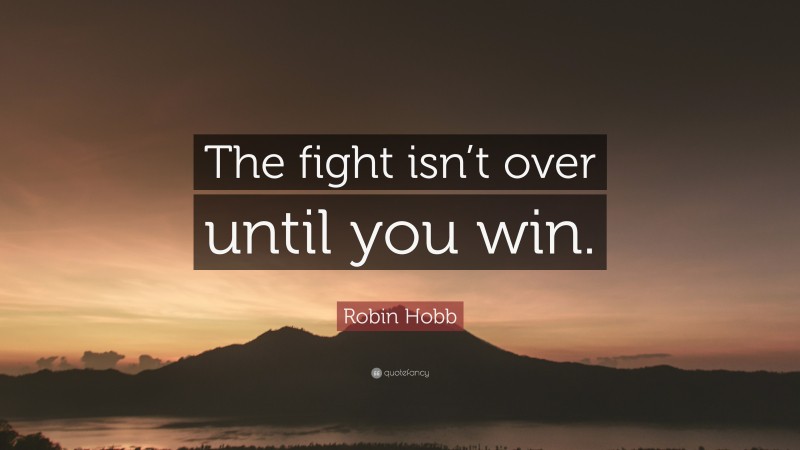Robin Hobb Quote: “The fight isn’t over until you win.”