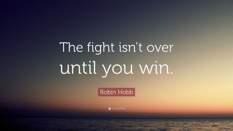 Robin Hobb Quote: “The fight isn’t over until you win.”