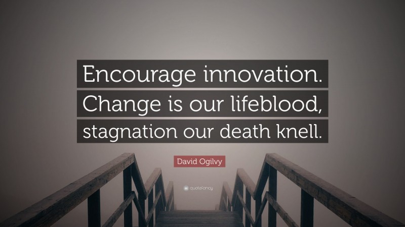 David Ogilvy Quote: “Encourage innovation. Change is our lifeblood, stagnation our death knell.”