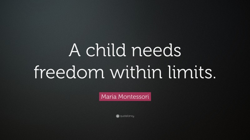 Maria Montessori Quote: “A child needs freedom within limits.”