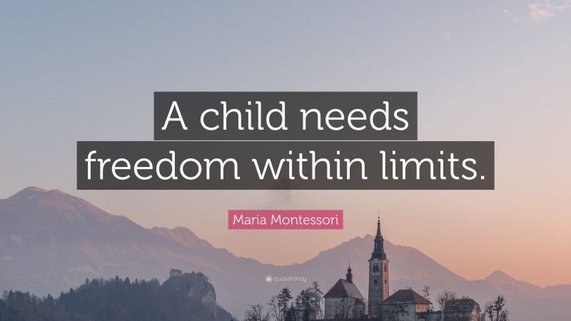 Maria Montessori Quote: “A child needs freedom within limits.”