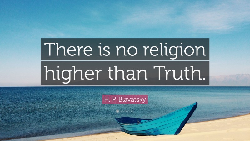 H. P. Blavatsky Quote: “There is no religion higher than Truth.”