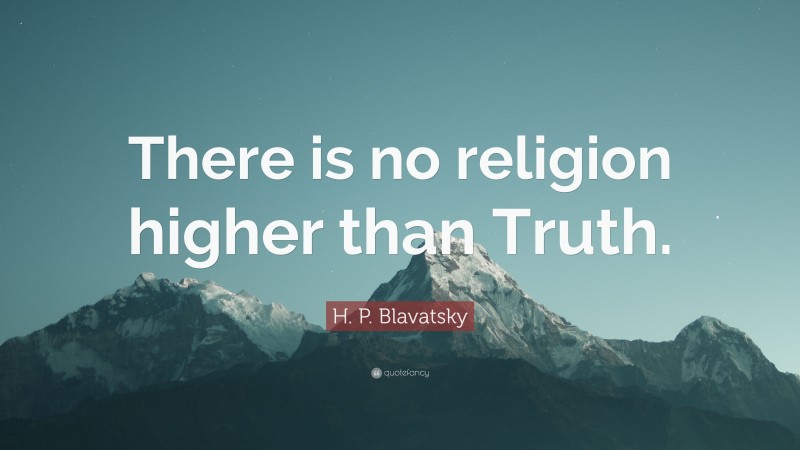 H. P. Blavatsky Quote: “There is no religion higher than Truth.”