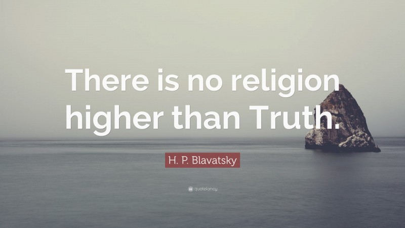 H. P. Blavatsky Quote: “There is no religion higher than Truth.”