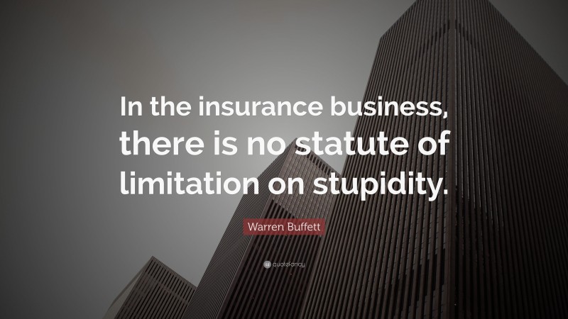 Warren Buffett Quote: “In the insurance business, there is no statute of limitation on stupidity.”