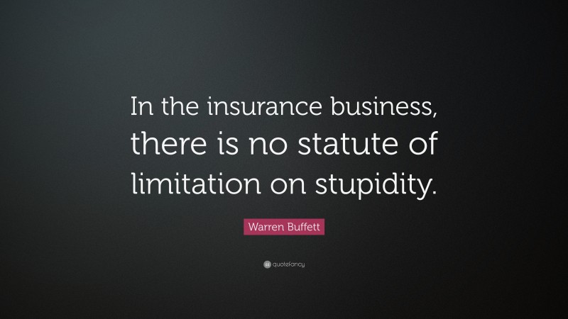 Warren Buffett Quote: “In the insurance business, there is no statute of limitation on stupidity.”