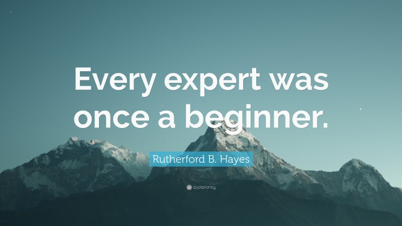 Rutherford B. Hayes Quote: “Every expert was once a beginner.”