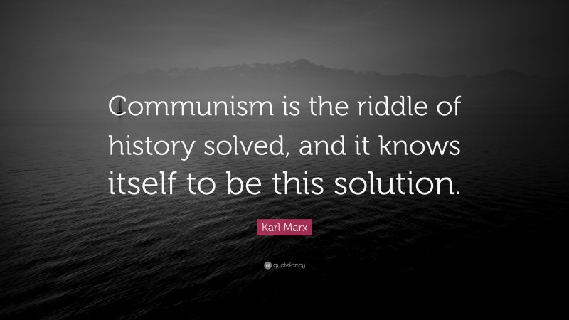 Karl Marx Quote: “Communism is the riddle of history solved, and it knows itself to be this solution.”