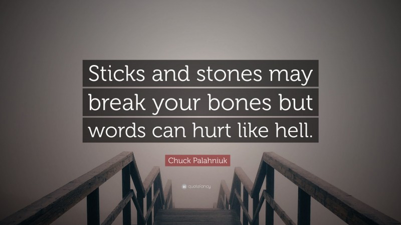 Chuck Palahniuk Quote: “Sticks and stones may break your bones but words can hurt like hell.”