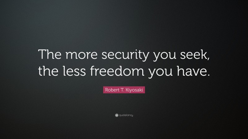 Robert T. Kiyosaki Quote: “The more security you seek, the less freedom you have.”