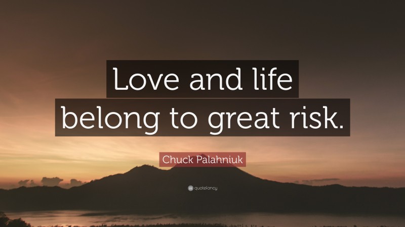 Chuck Palahniuk Quote: “Love and life belong to great risk.”