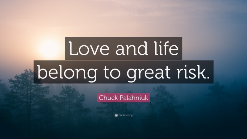 Chuck Palahniuk Quote: “Love and life belong to great risk.”