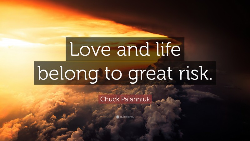 Chuck Palahniuk Quote: “Love and life belong to great risk.”