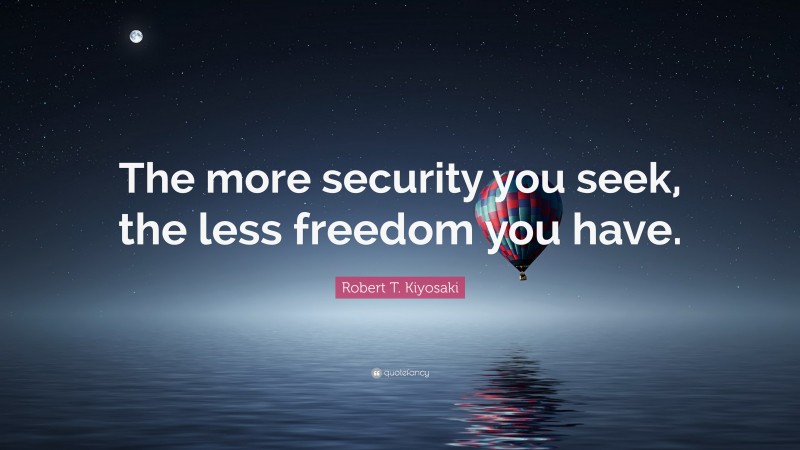 Robert T. Kiyosaki Quote: “The more security you seek, the less freedom you have.”