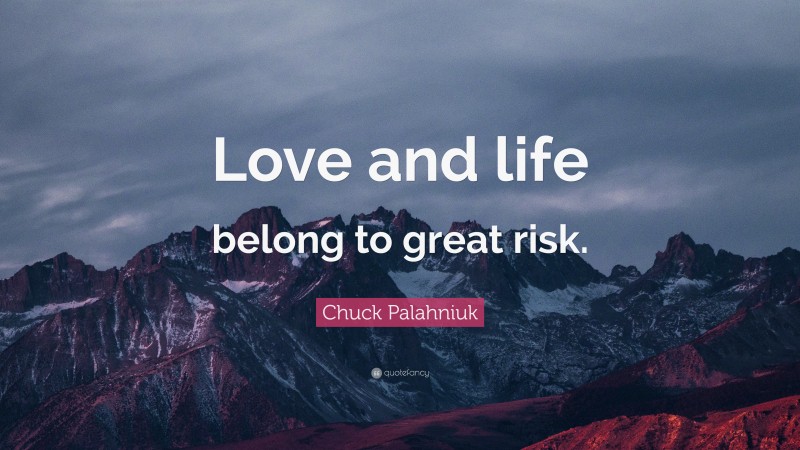 Chuck Palahniuk Quote: “Love and life belong to great risk.”