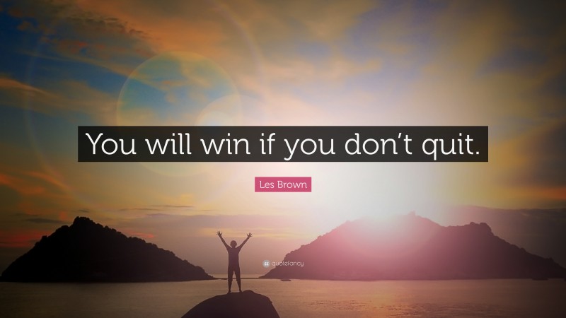 Les Brown Quote: “You will win if you don’t quit.”