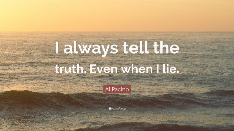 Al Pacino Quote: “I always tell the truth. Even when I lie.”