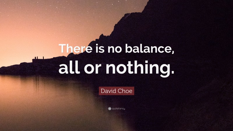 David Choe Quote: “There is no balance, all or nothing.”