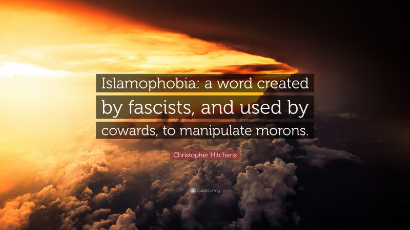 Christopher Hitchens Quote: “Islamophobia: a word created by fascists, and used by cowards, to manipulate morons.”