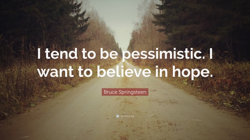 Bruce Springsteen Quote: “I tend to be pessimistic. I want to believe in hope.”