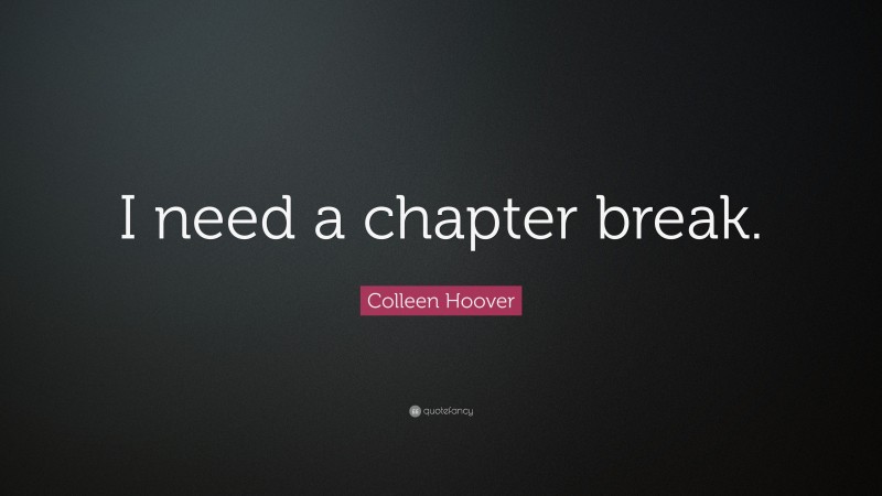 Colleen Hoover Quote: “I need a chapter break.”