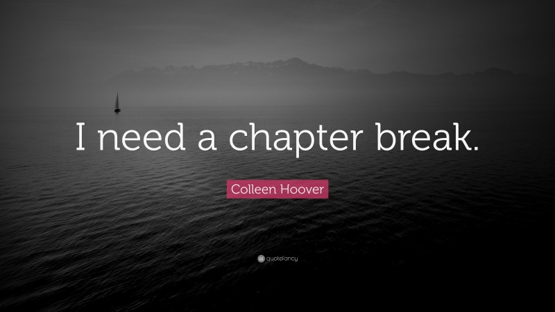 Colleen Hoover Quote: “I need a chapter break.”