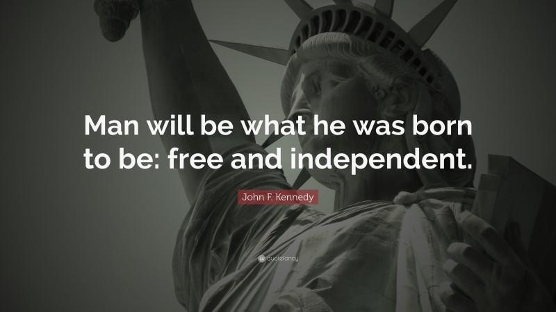 John F. Kennedy Quote: “Man will be what he was born to be: free and independent.”