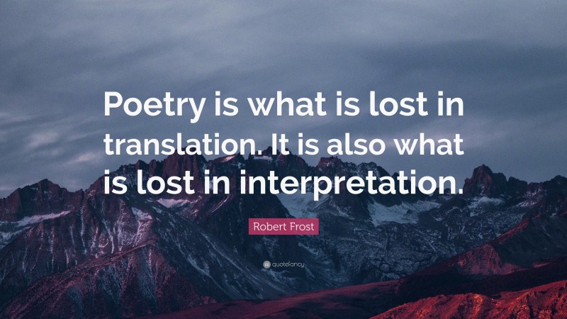 Robert Frost Quote: “Poetry is what is lost in translation. It is also what is lost in interpretation.”