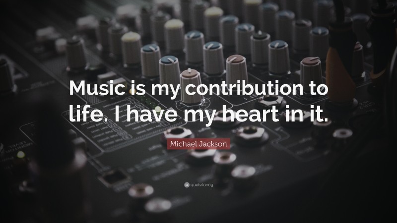 Michael Jackson Quote: “Music is my contribution to life. I have my heart in it.”