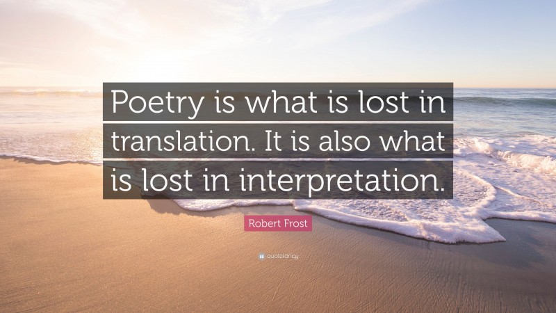 Robert Frost Quote: “Poetry is what is lost in translation. It is also what is lost in interpretation.”