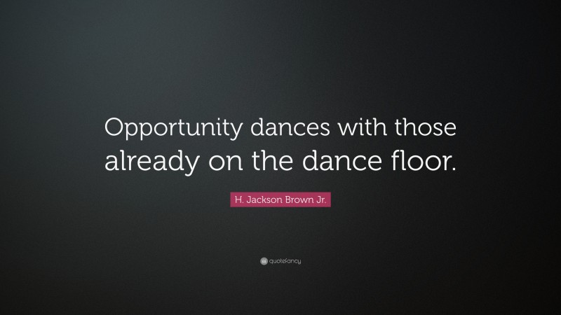 H. Jackson Brown Jr. Quote: “Opportunity dances with those already on ...