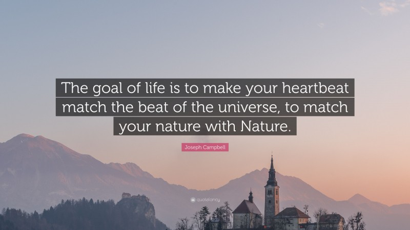 Joseph Campbell Quote: “The goal of life is to make your heartbeat match the beat of the universe, to match your nature with Nature.”