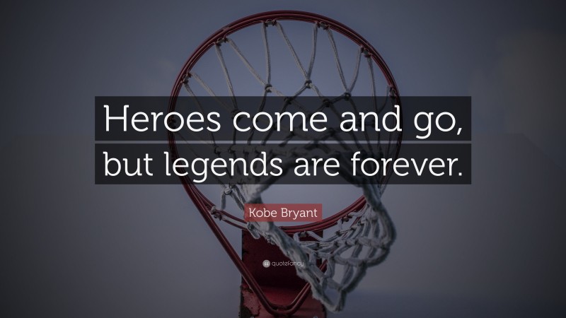Kobe Bryant Quote: “Heroes come and go, but legends are forever.”