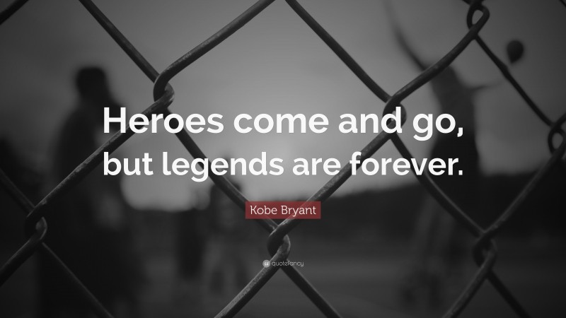 Kobe Bryant Quote: “Heroes come and go, but legends are forever.”