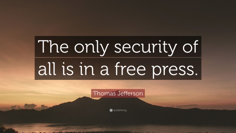 Thomas Jefferson Quote: “The only security of all is in a free press.”