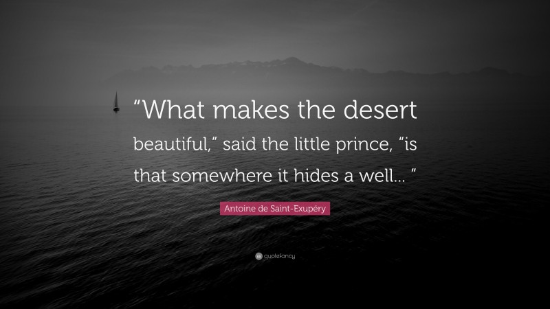 Antoine de Saint-Exupéry Quote: ““What makes the desert beautiful,” said the little prince, “is that somewhere it hides a well... ””