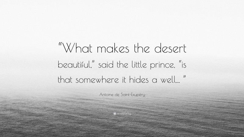 Antoine de Saint-Exupéry Quote: ““What makes the desert beautiful,” said the little prince, “is that somewhere it hides a well... ””