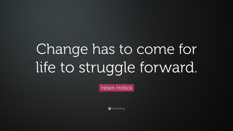 Helen Hollick Quote: “Change has to come for life to struggle forward.”