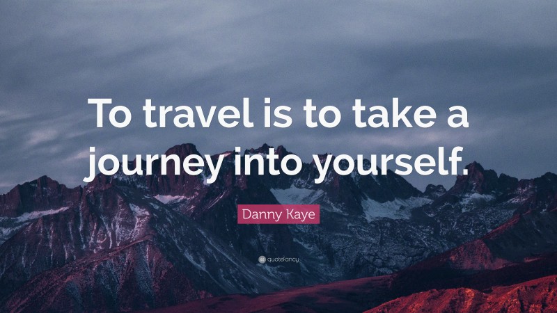 Danny Kaye Quote: “To travel is to take a journey into yourself.”