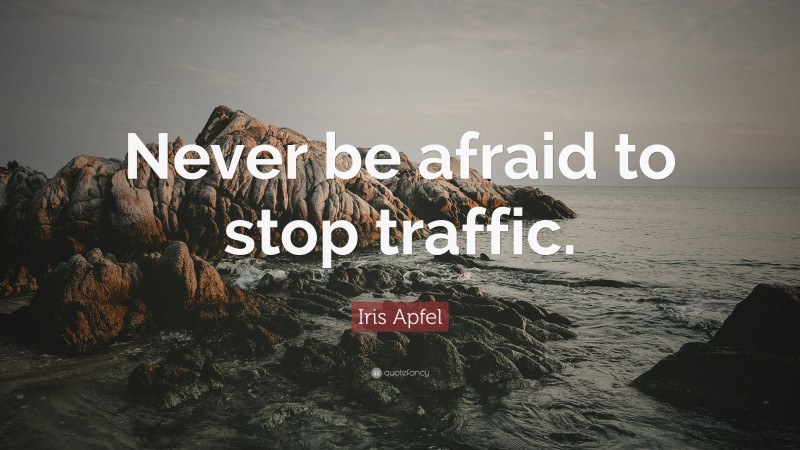 Iris Apfel Quote: “Never be afraid to stop traffic.”