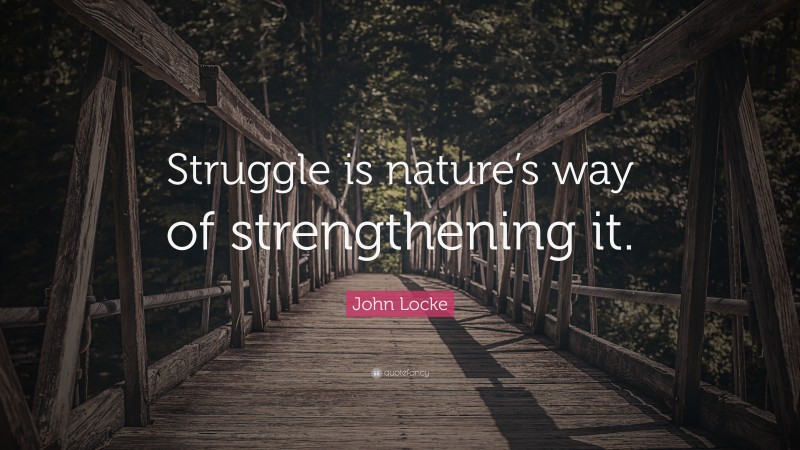 John Locke Quote: “Struggle is nature’s way of strengthening it.”