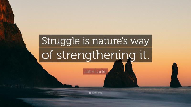John Locke Quote: “Struggle is nature’s way of strengthening it.”