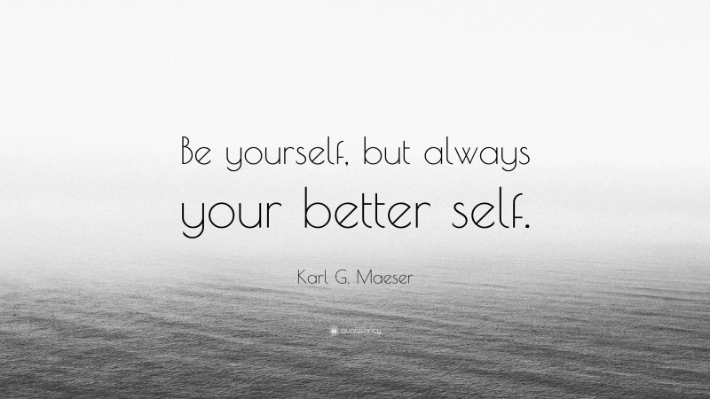 Karl G. Maeser Quote: “Be yourself, but always your better self.”