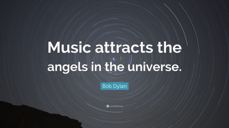 Bob Dylan Quote: “Music attracts the angels in the universe.”