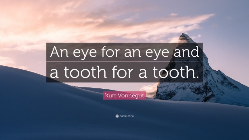 Kurt Vonnegut Quote: “An eye for an eye and a tooth for a tooth.”