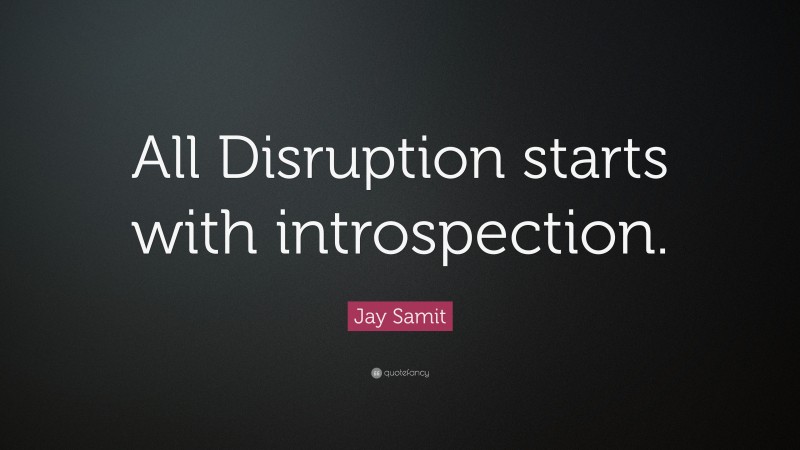 Jay Samit Quote: “All Disruption starts with introspection.”