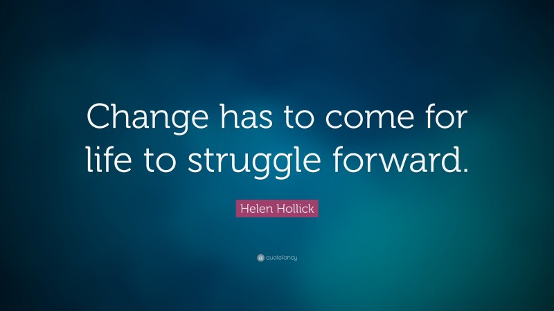 Helen Hollick Quote: “Change has to come for life to struggle forward.”